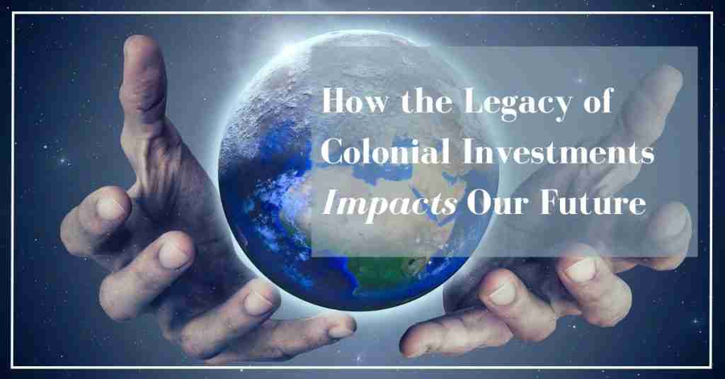 Hands holding the Earth with banner text “How the Legacy of Colonial Investments Impacts Our Future”